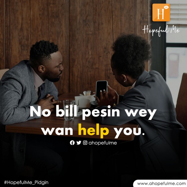 No bill person wey wan help you 