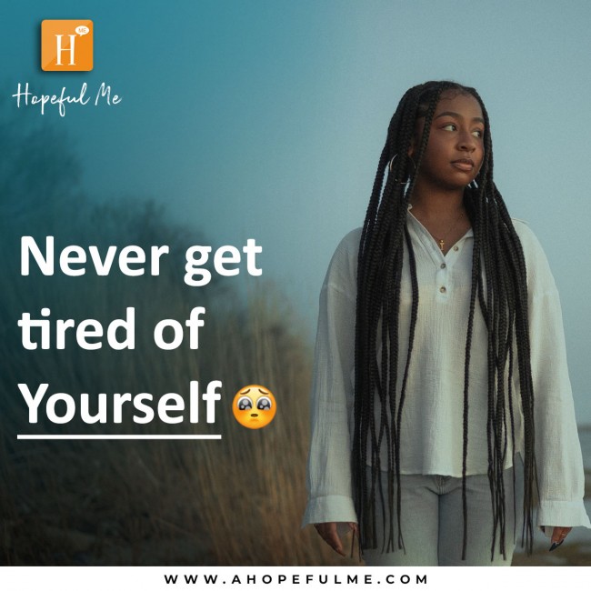 Never get tired of yourself 