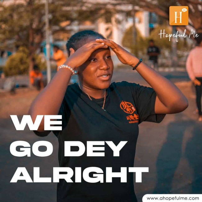 We go dey alright 