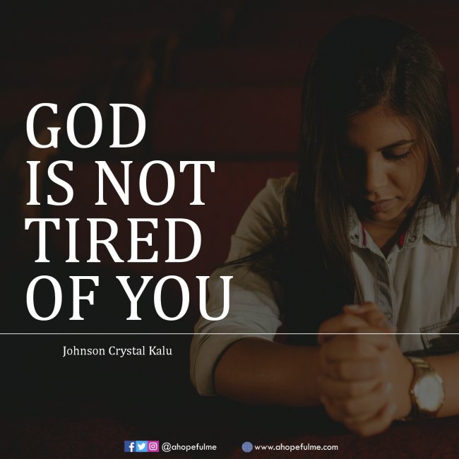 God is not tired of you 